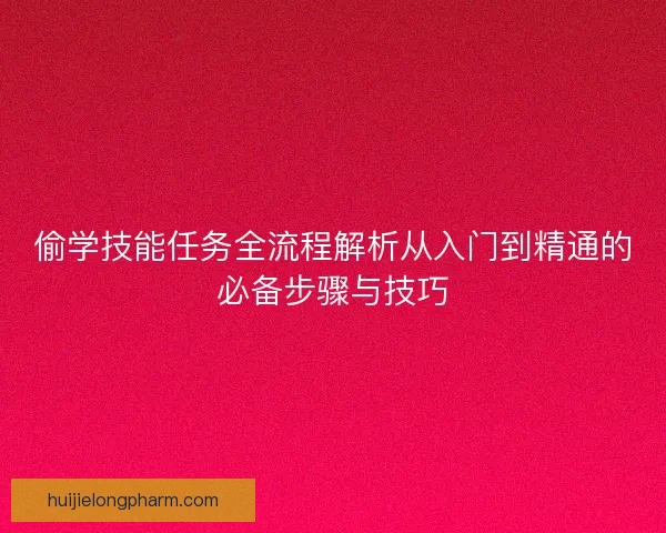 偷学技能任务全流程解析从入门到精通的必备步骤与技巧