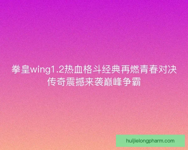 拳皇wing1.2热血格斗经典再燃青春对决传奇震撼来袭巅峰争霸 拳皇wing1.2热血格斗经典再燃青春对决传奇震撼来袭巅峰争霸