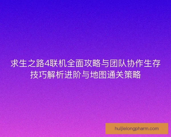 求生之路4联机全面攻略与团队协作生存技巧解析进阶与地图通关策略 求生之路4联机全面攻略与团队协作生存技巧解析进阶与地图通关策略