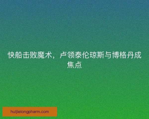 快船击败魔术，卢领泰伦琼斯与博格丹成焦点