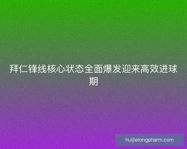 拜仁锋线核心状态全面爆发迎来高效进球期