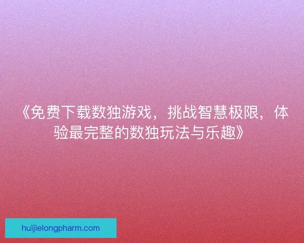 《免费下载数独游戏，挑战智慧极限，体验最完整的数独玩法与乐趣》