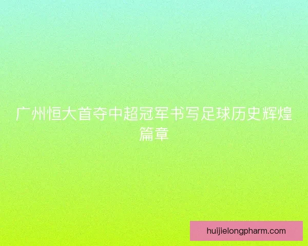 广州恒大首夺中超冠军书写足球历史辉煌篇章 广州恒大首夺中超冠军书写足球历史辉煌篇章