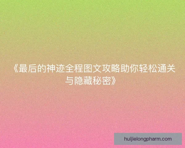 《最后的神迹全程图文攻略助你轻松通关与隐藏秘密》