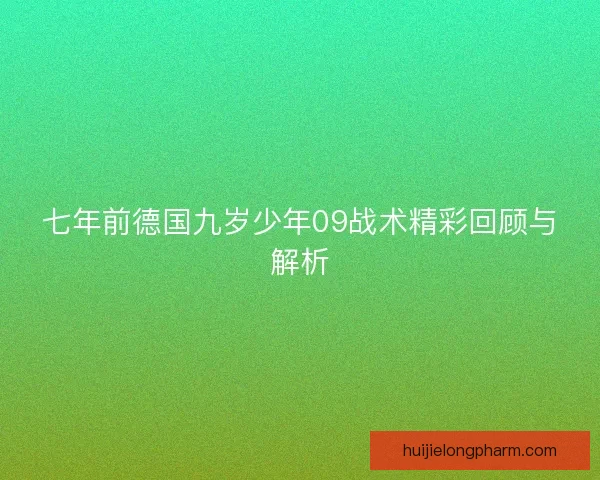 七年前德国九岁少年09战术精彩回顾与解析 七年前德国九岁少年09战术精彩回顾与解析