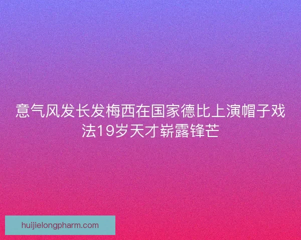 意气风发长发梅西在国家德比上演帽子戏法19岁天才崭露锋芒 意气风发长发梅西在国家德比上演帽子戏法19岁天才崭露锋芒